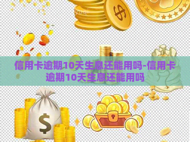 信用卡逾期10天生息还能用吗-信用卡逾期10天生息还能用吗