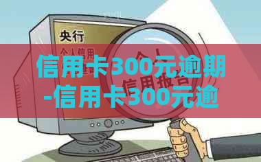 信用卡300元逾期-信用卡300元逾期会不会进入