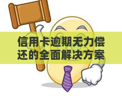 信用卡逾期无力偿还的全面解决方案：如何应对、法律建议与债务重组