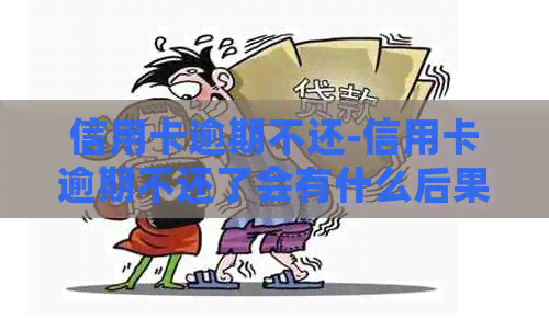 信用卡逾期不还-信用卡逾期不还了会有什么后果