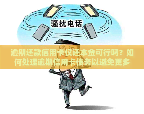 逾期还款信用卡仅还本金可行吗？如何处理逾期信用卡债务以避免更多损失？