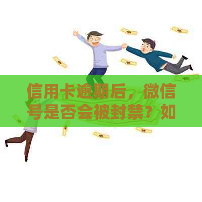 信用卡逾期后，微信号是否会被封禁？如何应对并解决这个问题？