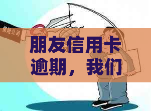 朋友信用卡逾期，我们应该如何应对？这里有解决方案！