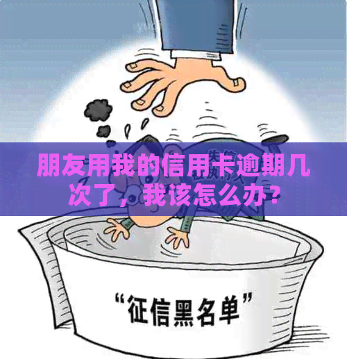 朋友用我的信用卡逾期几次了，我该怎么办？