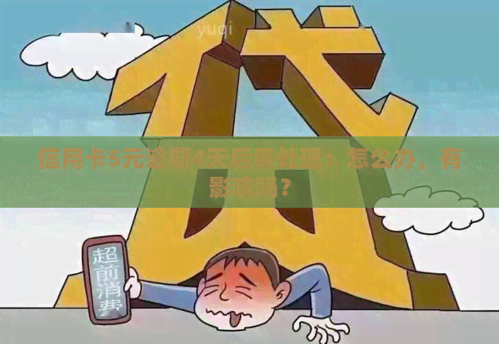 信用卡5元逾期4天后果处理：怎么办，有影响吗？