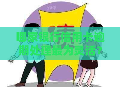 哪家银行信用卡逾期处理最为灵活？