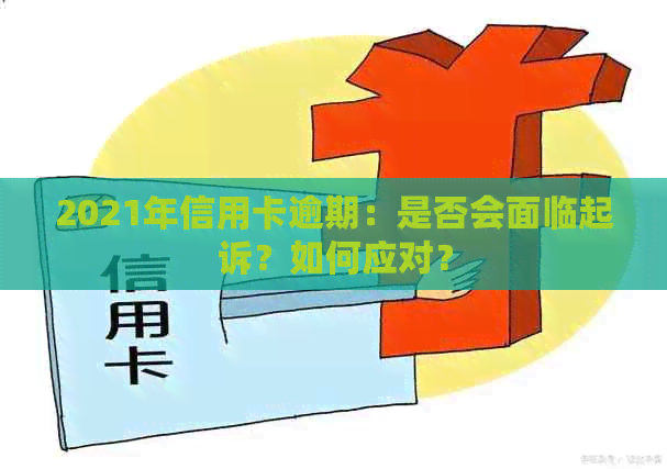 2021年信用卡逾期：是否会面临起诉？如何应对？