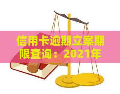 信用卡逾期立案期限查询：2021年新标准与如何查询