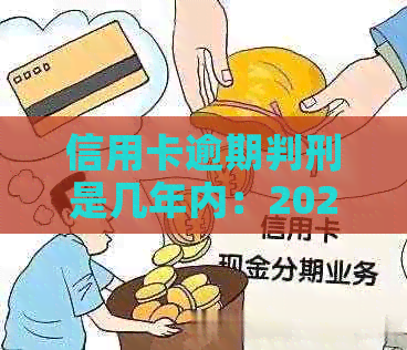 信用卡逾期判刑是几年内：2020新规与XXXX年量刑规定