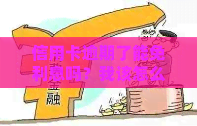 信用卡逾期了能免利息吗？我该怎么办？怎么还款？信用卡逾期利息如何计算？