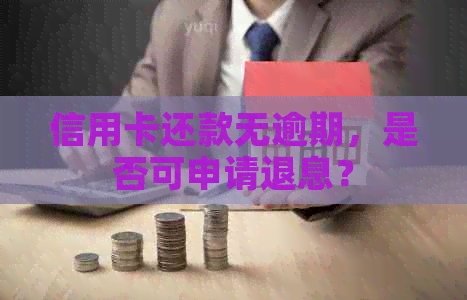 信用卡还款无逾期，是否可申请退息？