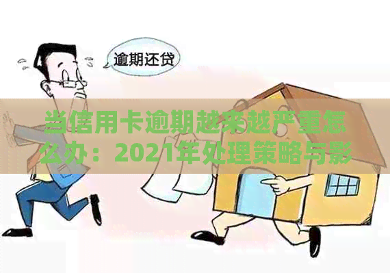 当信用卡逾期越来越严重怎么办：2021年处理策略与影响分析