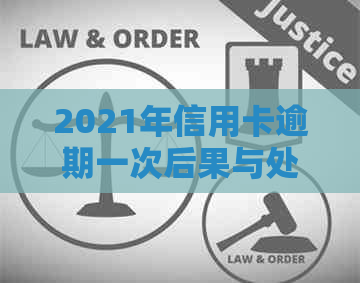 2021年信用卡逾期一次后果与处理方法详解