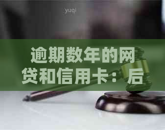 逾期数年的网贷和信用卡：后果与解决方案全面解析