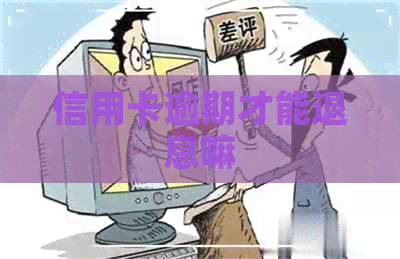 信用卡逾期才能退息嘛