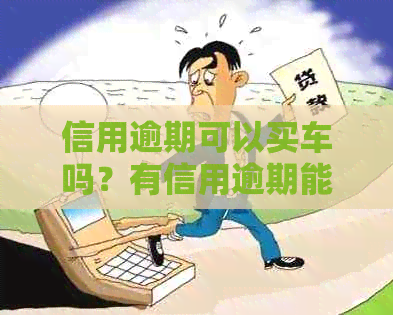 信用逾期可以买车吗？有信用逾期能按揭买车吗？