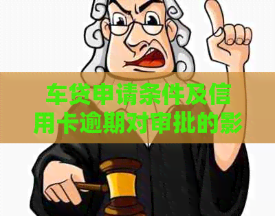 车贷申请条件及信用卡逾期对审批的影响：逾期一次是否可行？