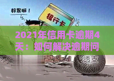 2021年信用卡逾期4天：如何解决逾期问题、影响与补救措一览