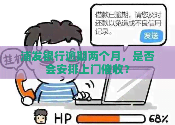 浦发银行逾期两个月，是否会安排上门？