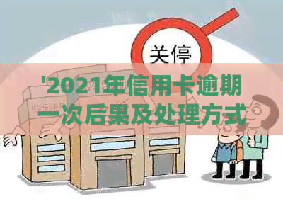 '2021年信用卡逾期一次后果及处理方式——逾期金额与总额统计'