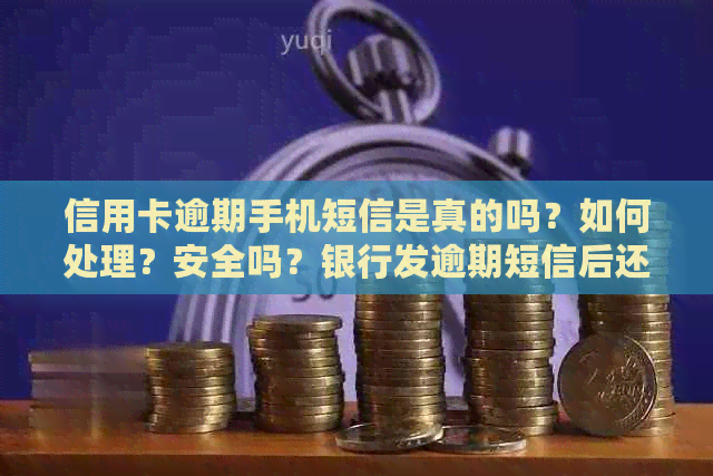 信用卡逾期手机短信是真的吗？如何处理？安全吗？银行发逾期短信后还款。