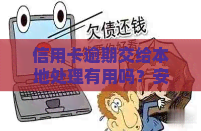 信用卡逾期交给本地处理有用吗？安全吗？