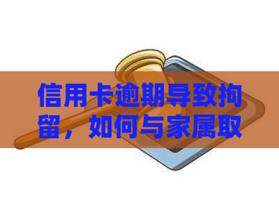 信用卡逾期导致拘留，如何与家属取得联系？了解相关程序及有效联系方式