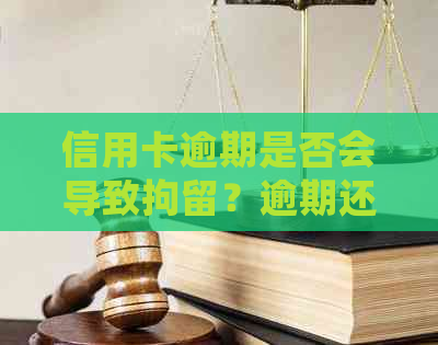 信用卡逾期是否会导致拘留？逾期还款后果及应对措全解析