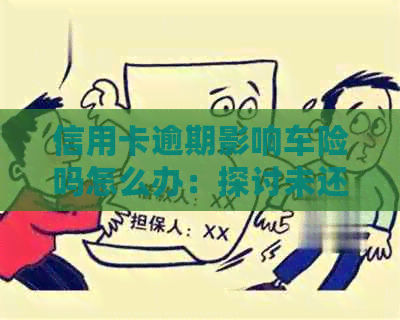 信用卡逾期影响车险吗怎么办：探讨未还款对保险购买的影响及解决策略