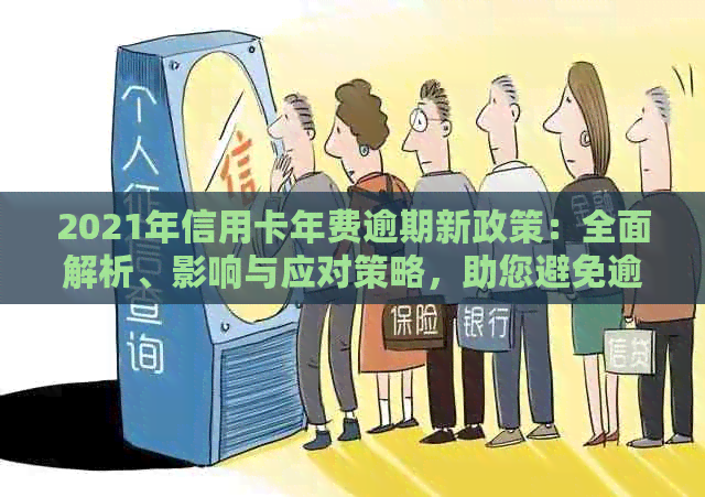 2021年信用卡年费逾期新政策：全面解析、影响与应对策略，助您避免逾期罚款