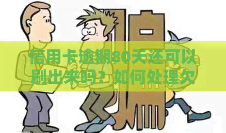 信用卡逾期80天还可以刷出来吗？如何处理欠款90多天的信用卡逾期问题？