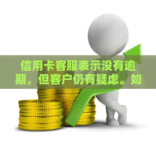 信用卡客服表示没有逾期，但客户仍有疑虑。如何了解信用报告中的逾期情况？