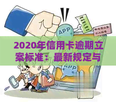 2020年信用卡逾期立案标准：最新规定与量刑解读