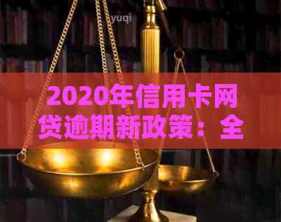 2020年信用卡网贷逾期新政策：全面解读、影响与应对策略