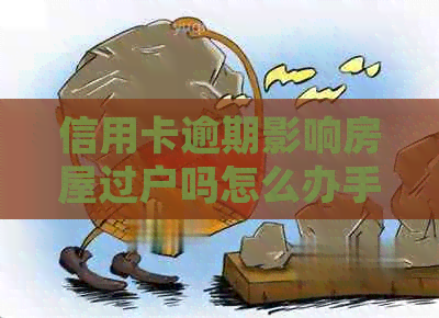 信用卡逾期影响房屋过户吗怎么办手续？