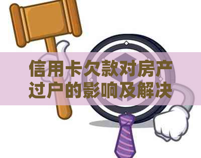 信用卡欠款对房产过户的影响及解决方法全面解析