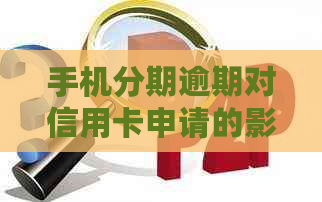 手机分期逾期对信用卡申请的影响：你需要知道的一切