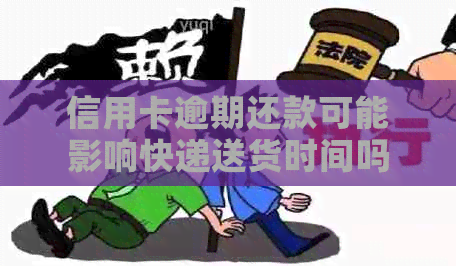 信用卡逾期还款可能影响快递送货时间吗？