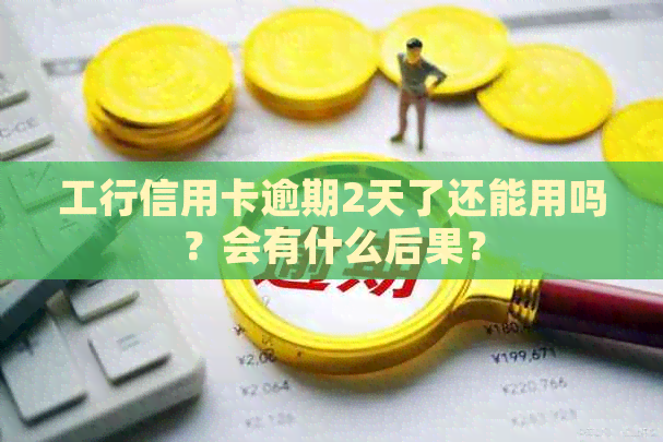 工行信用卡逾期2天了还能用吗？会有什么后果？