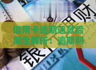 信用卡逾期还款后果全解析：逾期利息、信用记录、法律责任等一网打尽！