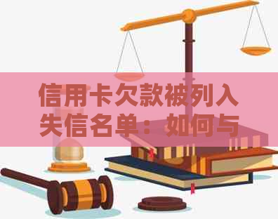 信用卡欠款被列入失信名单：如何与银行协商还款并解除失信记录？