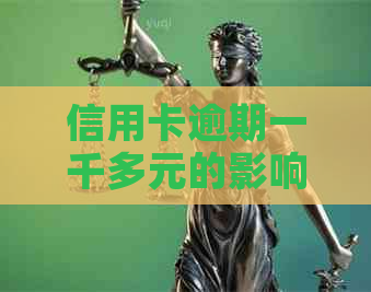 信用卡逾期一千多元的影响及应对措：了解严重程度、后果及解决方案