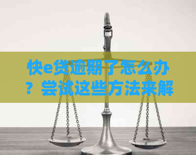 快e贷逾期了怎么办？尝试这些方法来解决！