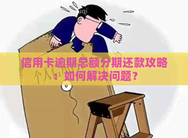 信用卡逾期总额分期还款攻略：如何解决问题？