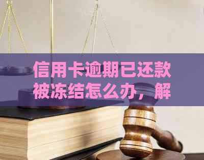 信用卡逾期已还款被冻结怎么办，解冻时间与方法。