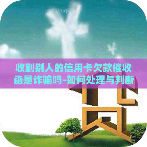 收到别人的信用卡欠款函是诈骗吗-如何处理与判断安全