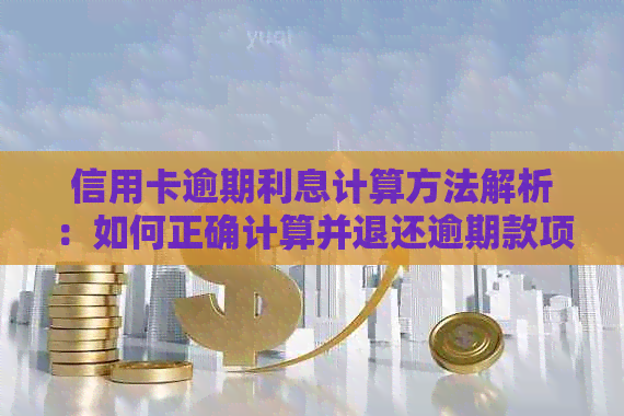 信用卡逾期利息计算方法解析：如何正确计算并退还逾期款项？