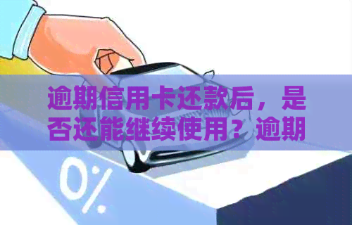 逾期信用卡还款后，是否还能继续使用？逾期后如何解决信用卡问题？