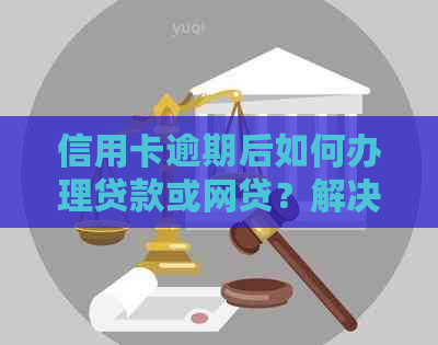 信用卡逾期后如何办理贷款或网贷？解决用户搜索需求的全面指南