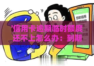 '信用卡逾期临时额度还不上怎么办：到期后逾期临时额度的使用处理'